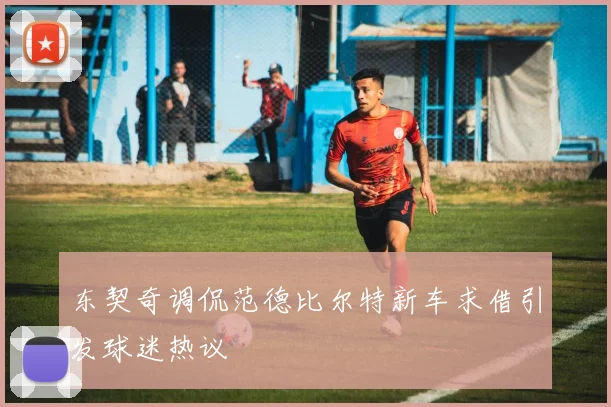 东契奇调侃范德比尔特新车求借引发球迷热议