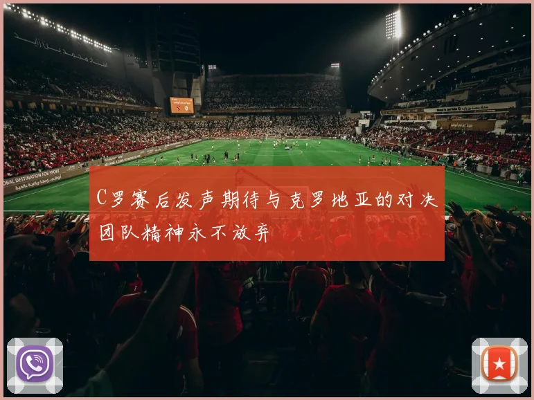 C罗赛后发声期待与克罗地亚的对决团队精神永不放弃