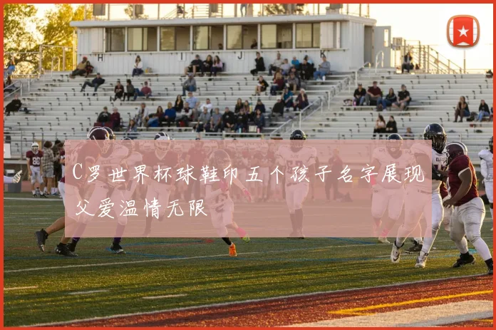 C罗世界杯球鞋印五个孩子名字展现父爱温情无限