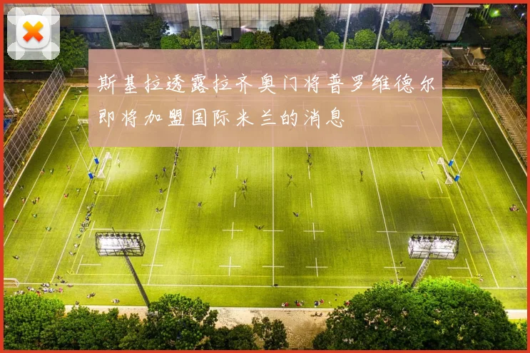 斯基拉透露拉齐奥门将普罗维德尔即将加盟国际米兰的消息