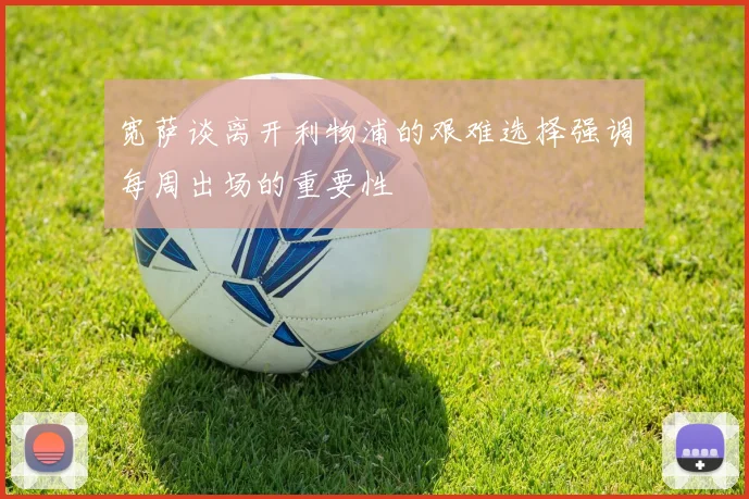 宽萨谈离开利物浦的艰难选择强调每周出场的重要性