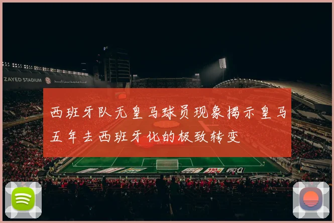 西班牙队无皇马球员现象揭示皇马五年去西班牙化的极致转变