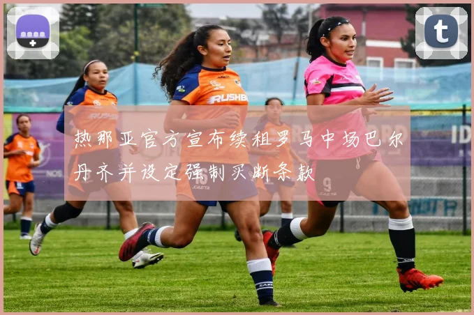 热那亚官方宣布续租罗马中场巴尔丹齐并设定强制买断条款